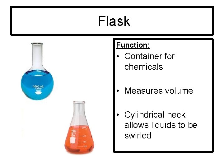 Flask Function: • Container for chemicals • Measures volume • Cylindrical neck allows liquids