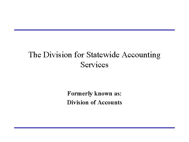 The Division for Statewide Accounting Services Formerly known as: Division of Accounts 