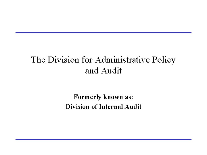 The Division for Administrative Policy and Audit Formerly known as: Division of Internal Audit