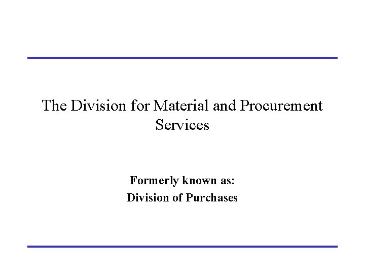 The Division for Material and Procurement Services Formerly known as: Division of Purchases 