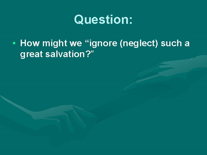 Question: • How might we “ignore (neglect) such a great salvation? ” 