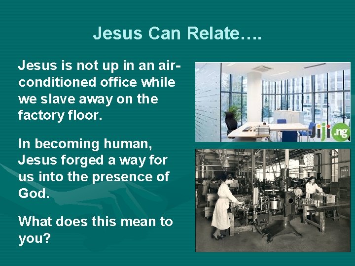 Jesus Can Relate…. Jesus is not up in an airconditioned office while we slave