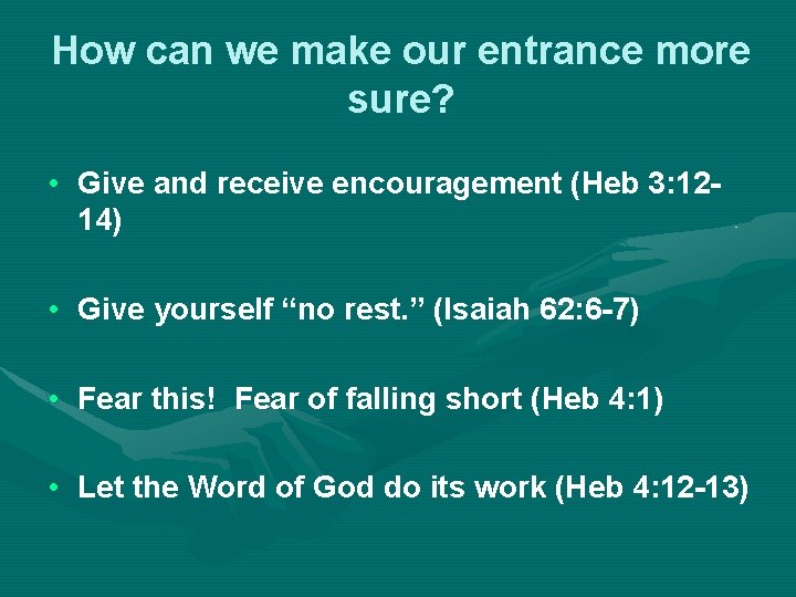 How can we make our entrance more sure? • Give and receive encouragement (Heb