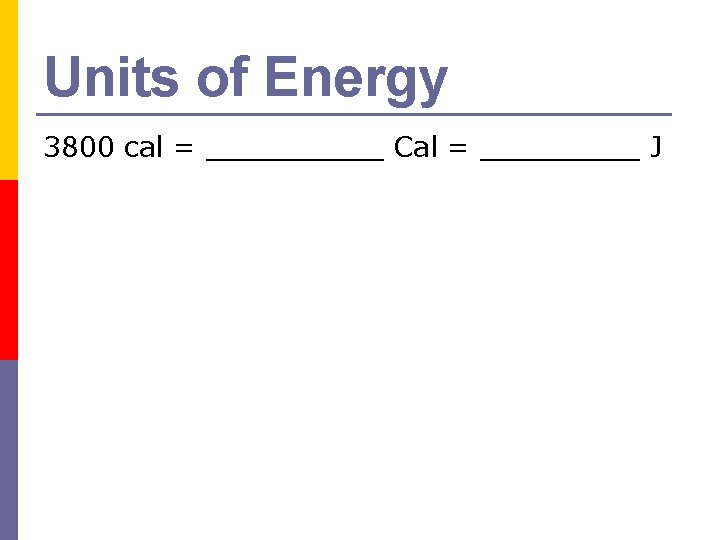 Units of Energy 3800 cal = _____ Cal = _____ J Units of Energy 3800 cal = _____ Cal = _____ J