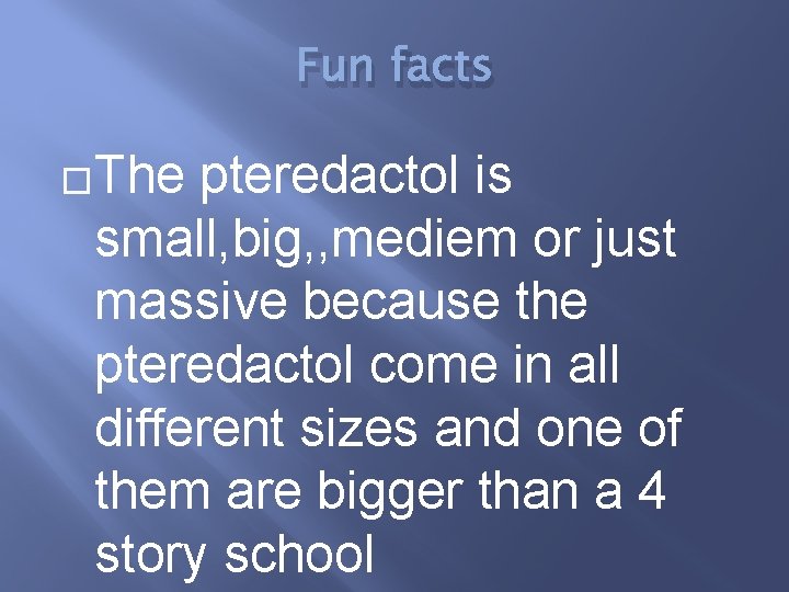 Fun facts �The pteredactol is small, big, , mediem or just massive because the