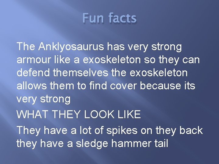 Fun facts The Anklyosaurus has very strong armour like a exoskeleton so they can