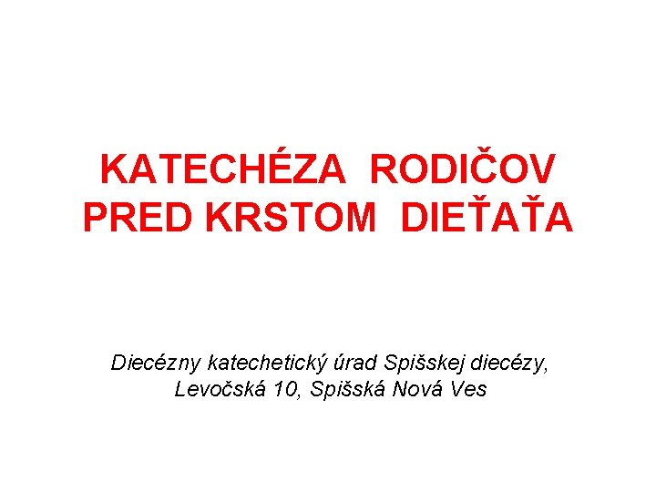 KATECHÉZA RODIČOV PRED KRSTOM DIEŤAŤA Diecézny katechetický úrad Spišskej diecézy, Levočská 10, Spišská Nová