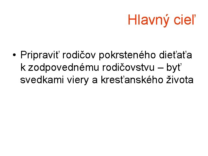 Hlavný cieľ • Pripraviť rodičov pokrsteného dieťaťa k zodpovednému rodičovstvu – byť svedkami viery