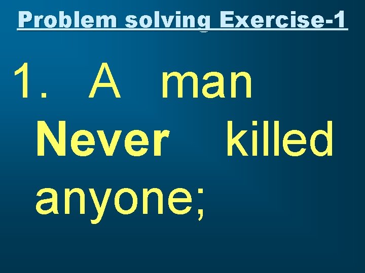 Problem solving Exercise-1 1. A man Never killed anyone; 
