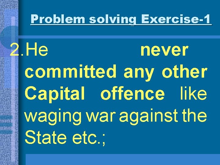 Problem solving Exercise-1 2. He never committed any other Capital offence like waging war