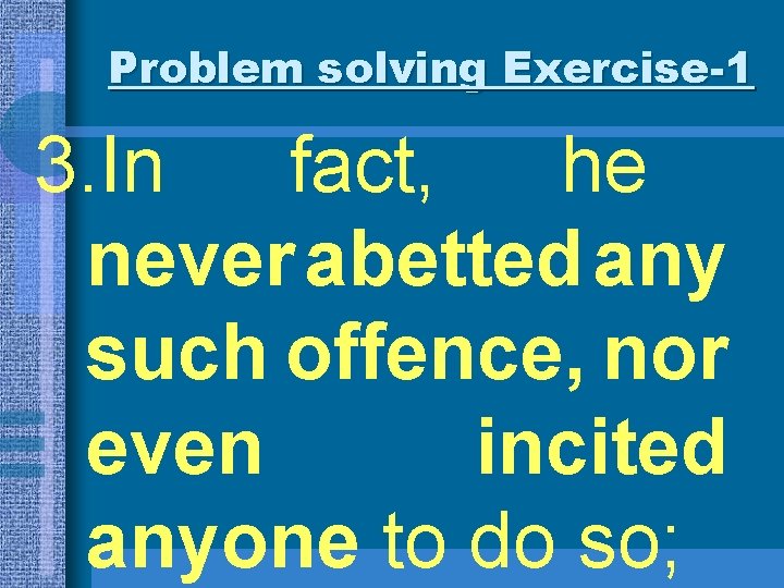 Problem solving Exercise-1 3. In fact, he never abetted any such offence, nor even