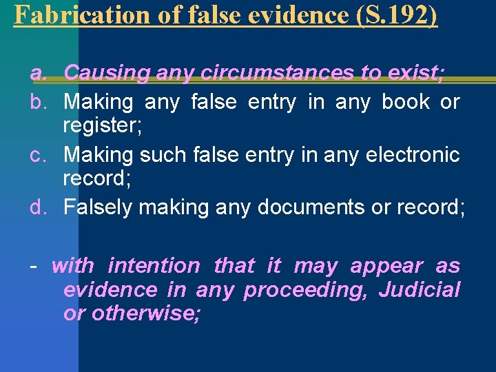 Fabrication of false evidence (S. 192) a. Causing any circumstances to exist; b. Making