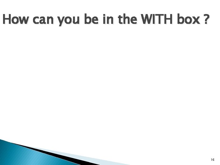 How can you be in the WITH box ? 16 