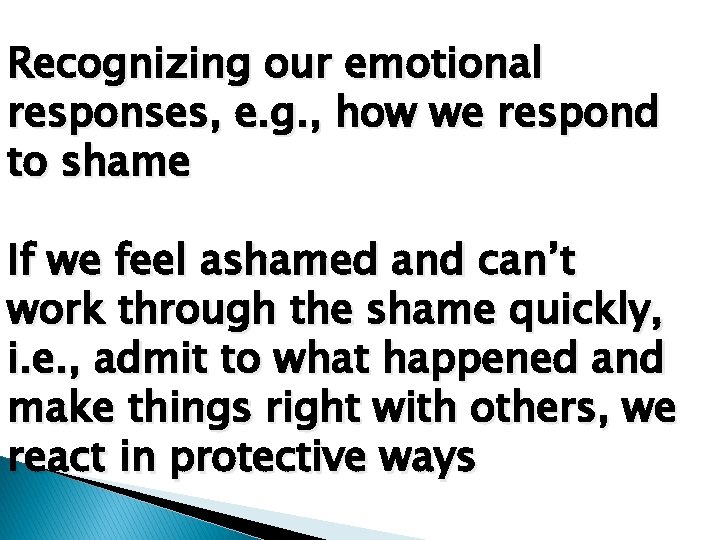 Recognizing our emotional responses, e. g. , how we respond to shame If we