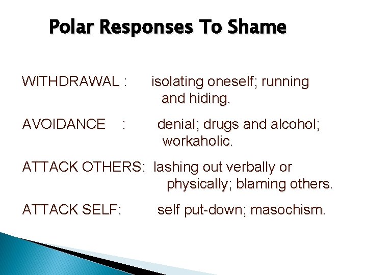 Polar Responses To Shame WITHDRAWAL : AVOIDANCE : isolating oneself; running and hiding. denial;