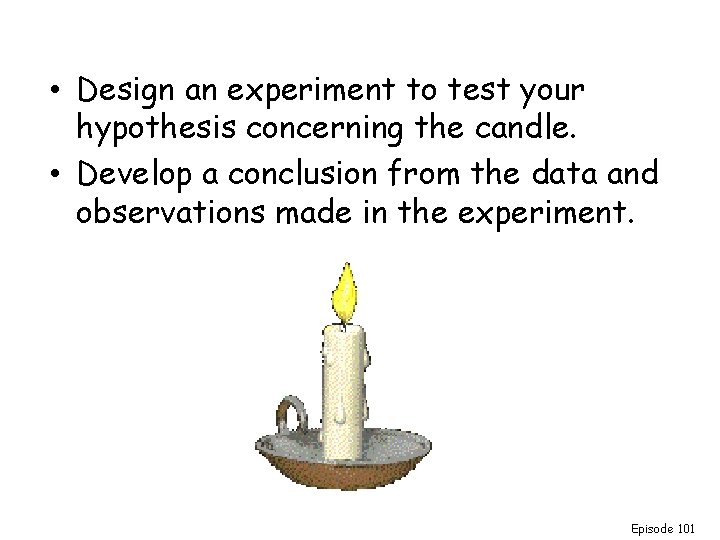  • Design an experiment to test your hypothesis concerning the candle. • Develop