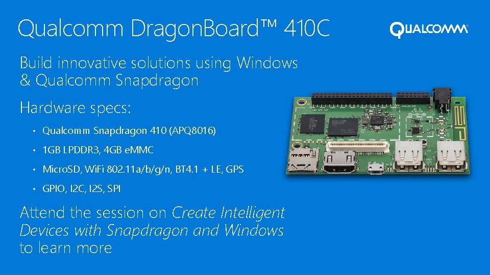 Qualcomm Dragon. Board™ 410 C Build innovative solutions using Windows & Qualcomm Snapdragon Hardware Qualcomm Dragon. Board™ 410 C Build innovative solutions using Windows & Qualcomm Snapdragon Hardware