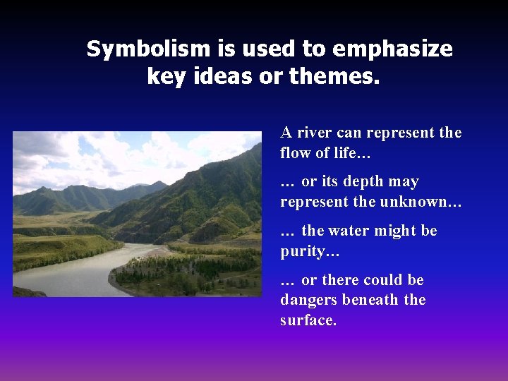Symbolism is used to emphasize key ideas or themes. A river can represent the