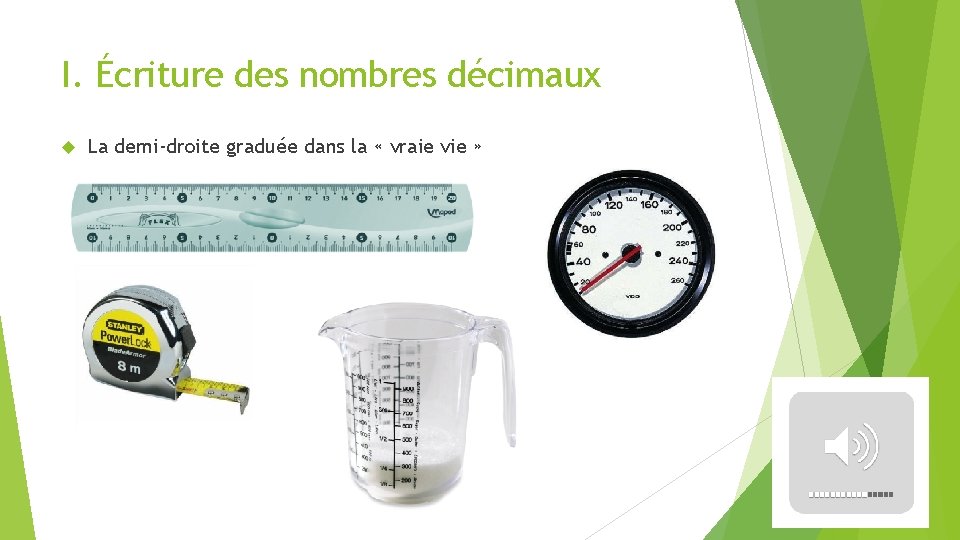 I. Écriture des nombres décimaux La demi-droite graduée dans la « vraie vie » I. Écriture des nombres décimaux La demi-droite graduée dans la « vraie vie »