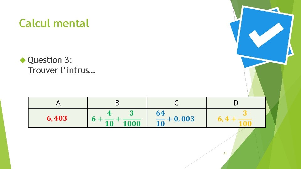 Calcul mental Question 3: Trouver l’intrus… A B C D 31 