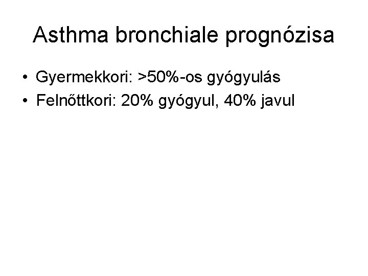 Asthma bronchiale prognózisa • Gyermekkori: >50%-os gyógyulás • Felnőttkori: 20% gyógyul, 40% javul 