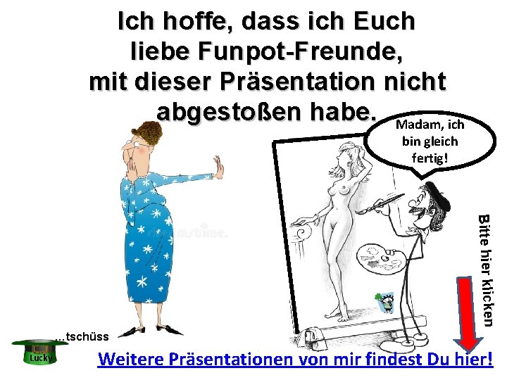 Ich hoffe, dass ich Euch liebe Funpot-Freunde, mit dieser Präsentation nicht abgestoßen habe. Madam,