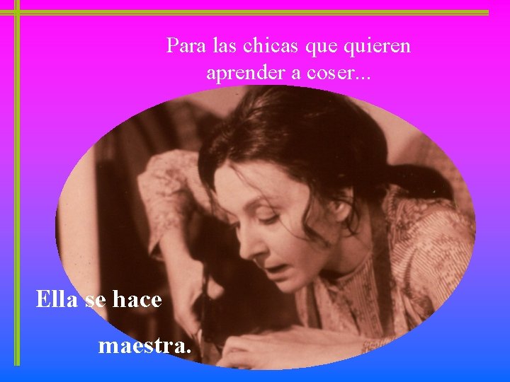 Para las chicas que quieren aprender a coser. . . Ella se hace maestra.