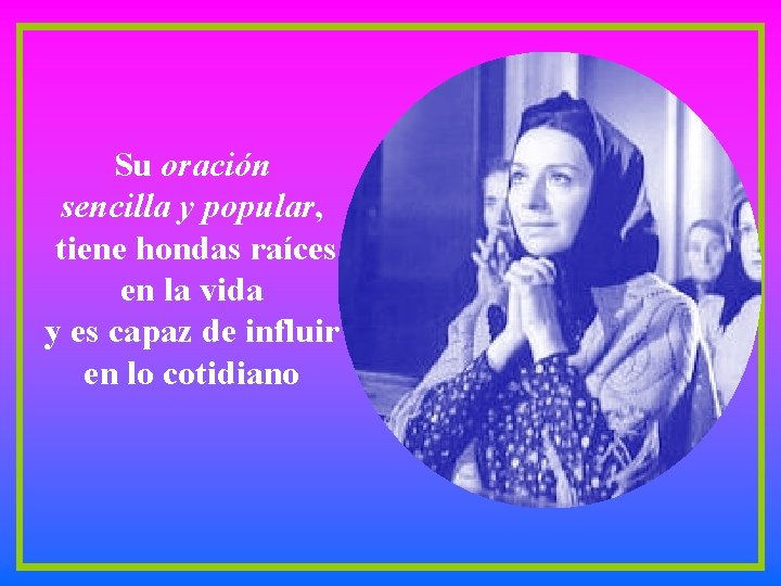 Su oración sencilla y popular, tiene hondas raíces en la vida y es capaz