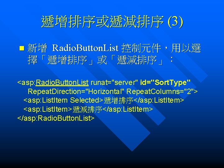 遞增排序或遞減排序 (3) n 新增 Radio. Button. List 控制元件，用以選 擇「遞增排序」或「遞減排序」： <asp: Radio. Button. List runat="server"