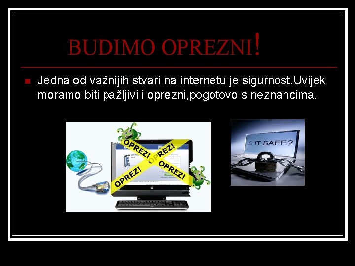 BUDIMO OPREZNI! n Jedna od važnijih stvari na internetu je sigurnost. Uvijek moramo biti