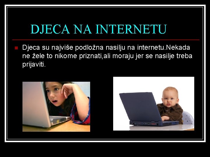 DJECA NA INTERNETU n Djeca su najviše podložna nasilju na internetu. Nekada ne žele