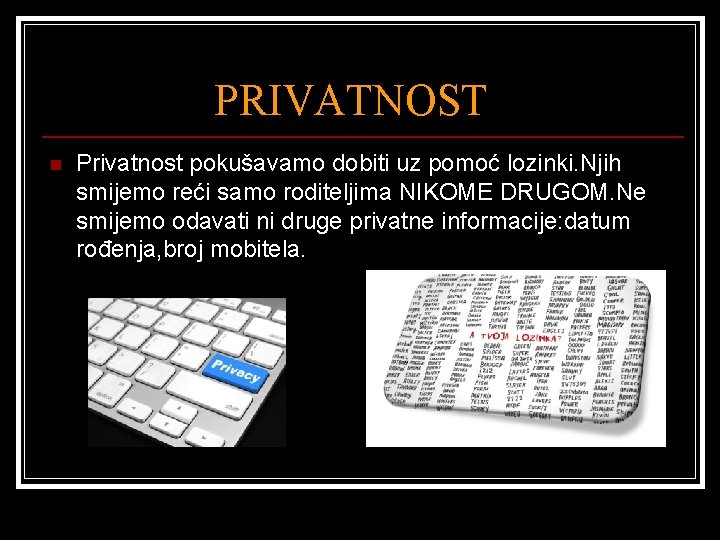 PRIVATNOST n Privatnost pokušavamo dobiti uz pomoć lozinki. Njih smijemo reći samo roditeljima NIKOME