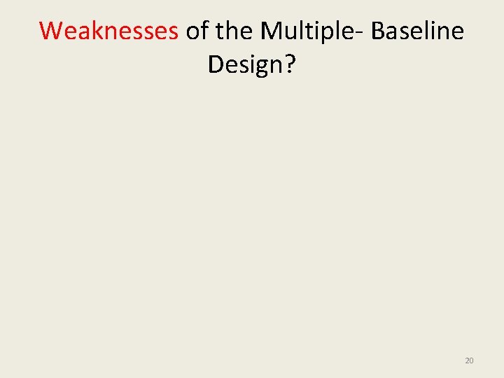 Weaknesses of the Multiple- Baseline Design? 20 