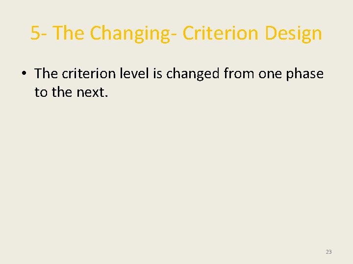 5 - The Changing- Criterion Design • The criterion level is changed from one