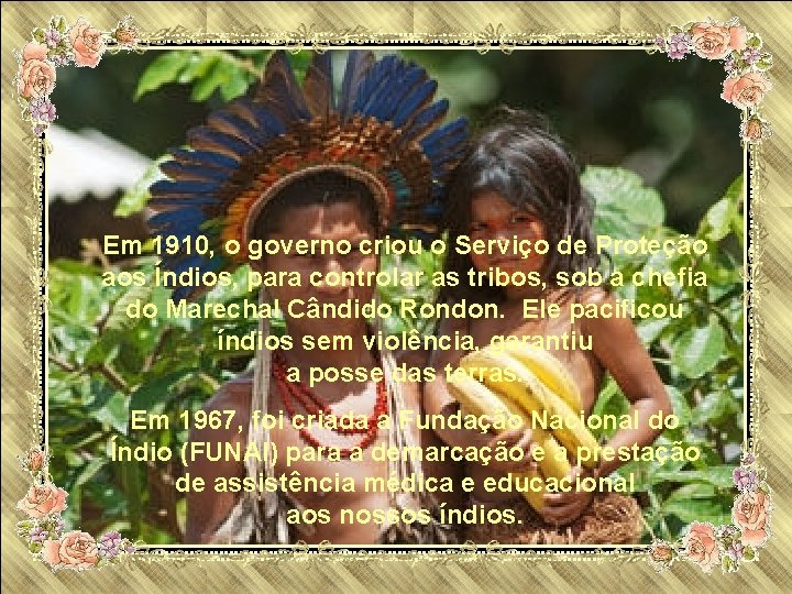 Em 1910, o governo criou o Serviço de Proteção aos Índios, para controlar as