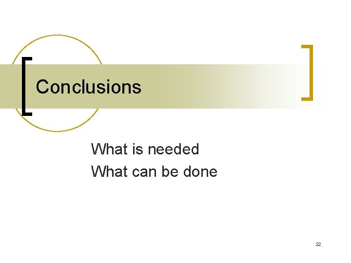 Conclusions What is needed What can be done 22 