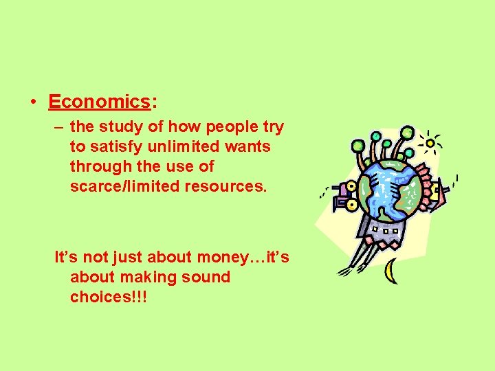  • Economics: – the study of how people try to satisfy unlimited wants