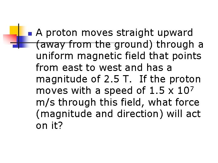 n A proton moves straight upward (away from the ground) through a uniform magnetic