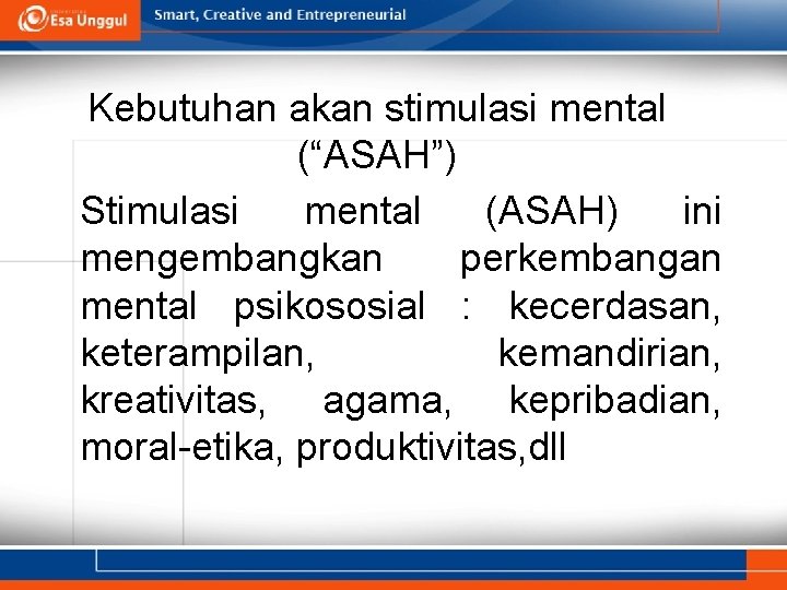 Kebutuhan akan stimulasi mental (“ASAH”) Stimulasi mental (ASAH) ini mengembangkan perkembangan mental psikososial :