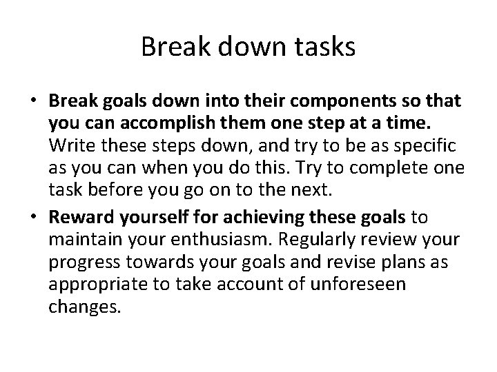 Break down tasks • Break goals down into their components so that you can