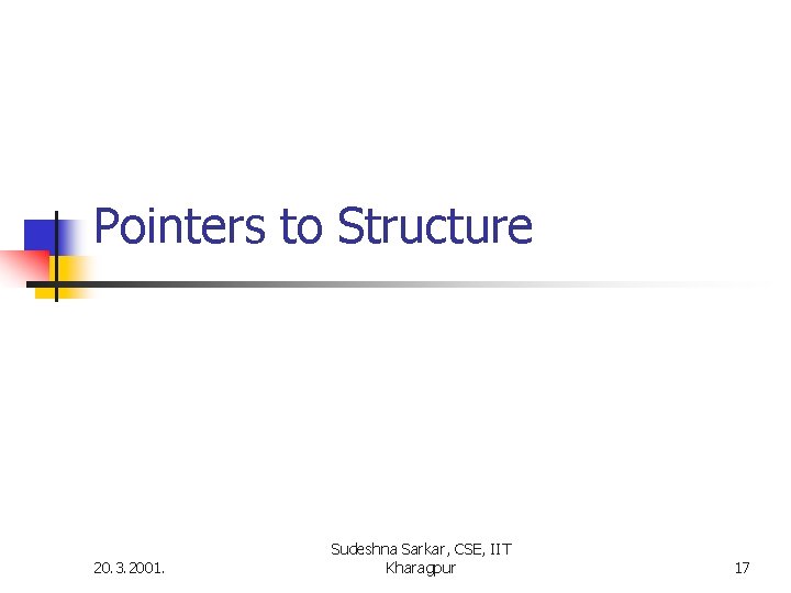 Pointers to Structure 20. 3. 2001. Sudeshna Sarkar, CSE, IIT Kharagpur 17 