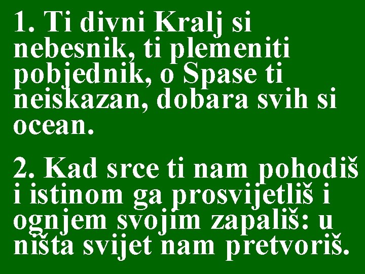 1. Ti divni Kralj si nebesnik, ti plemeniti pobjednik, o Spase ti neiskazan, dobara