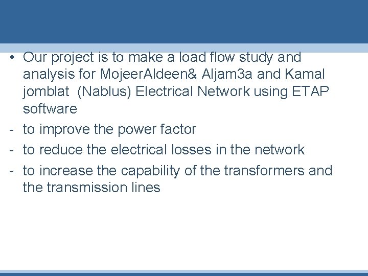 • Our project is to make a load flow study and analysis for