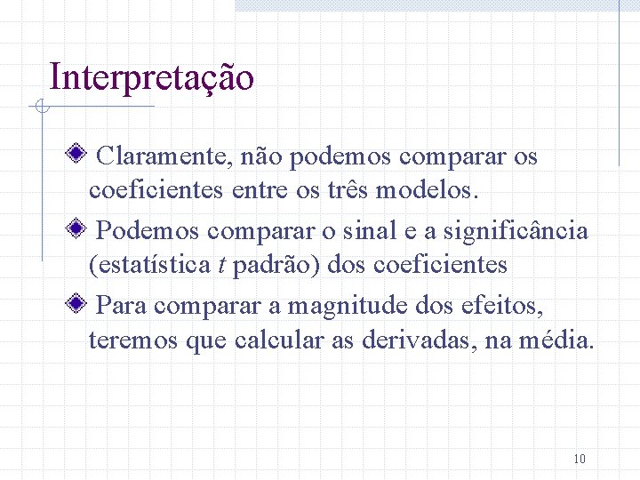 Interpretação Claramente, não podemos comparar os coeficientes entre os três modelos. Podemos comparar o