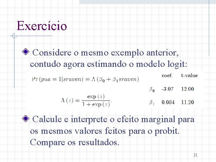 Exercício Considere o mesmo exemplo anterior, contudo agora estimando o modelo logit: Calcule e