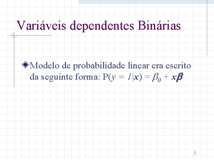 Variáveis dependentes Binárias Modelo de probabilidade linear era escrito da seguinte forma: P(y =