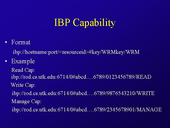 IBP Capability • Format ibp: //hostname: port/<resourceid>#key/WRM • Example Read Cap: ibp: //rod. cs.