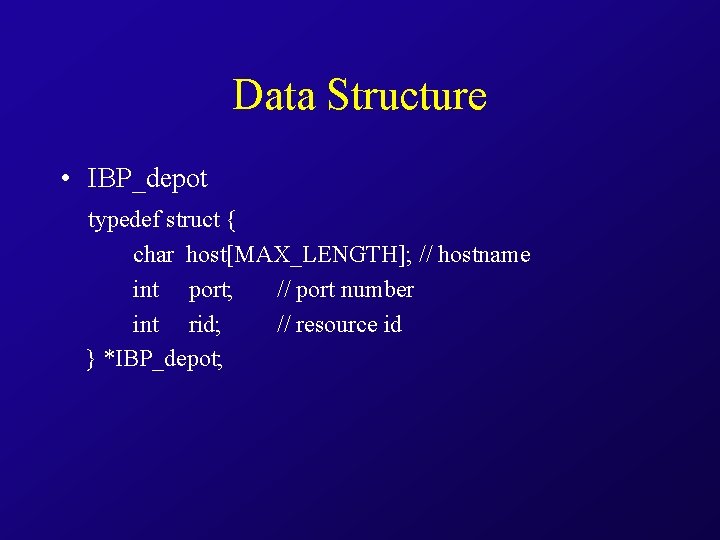 Data Structure • IBP_depot typedef struct { char host[MAX_LENGTH]; // hostname int port; //