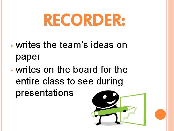 RECORDER: writes the team’s ideas on paper • writes on the board for the