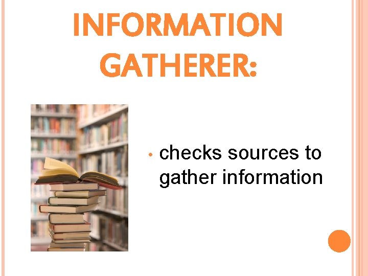 INFORMATION GATHERER: • checks sources to gather information 